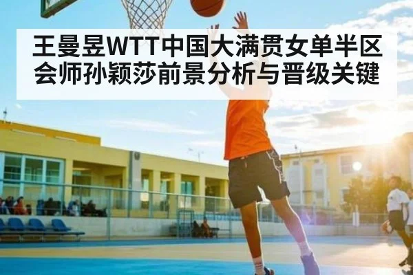 王曼昱WTT中国大满贯女单半区会师孙颖莎前景分析与晋级关键